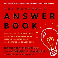 The Manager's Answer Book: Powerful Tools to Build Trust and Teams, Maximize Your Impact and Influence, and Respond to Challenges