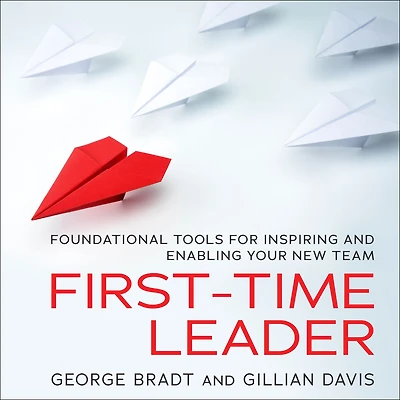First-Time Leader: Foundational Tools for Inspiring and Enabling Your New Team
