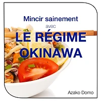 Mincir sainement avec le régime Okinawa: Les secrets pour vivre en forme jusqu'à 100 ans et plus