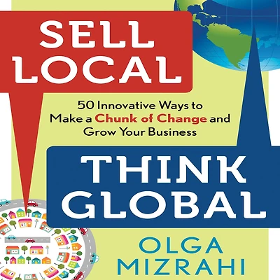Sell Local, Think Global: 50 Innovative Ways to Make a Chunk of Change and Grow Your Business