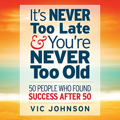It's NEVER Too Late And You're Old: 50 People Who Found Success After