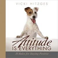Attitude Is Everything: Ten Rules For Staying Positive