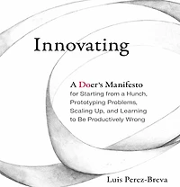 Innovating: a Doer's Manifesto for Starting from Hunch, Prototyping Problems, Scaling Up, and Learning to Be Productively Wrong