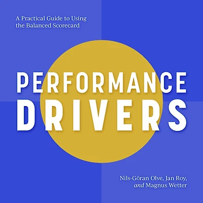 Performance Drivers: A Practical Guide to Using the Balanced Scorecard