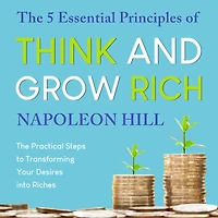 The 5 Essential Principles of Think and Grow Rich: Practical Steps to Transforming Your Desires into Riches