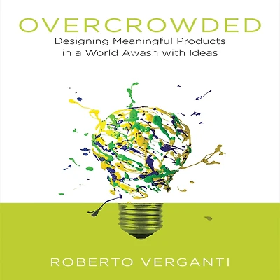 Overcrowded: Designing Meaningful Products a World Awash with Ideas