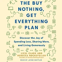 the Buy Nothing, Get Everything Plan: Discover Joy of Spending Less, Sharing More, and Living Generously