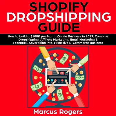 Shopify Dropshipping Guide: How to build a $100K per Month Online Business 2019. Combine Dropshipping, Affiliate Marketing, Email Marketing & Facebook Advertising into 1 Massive E-Commerce
