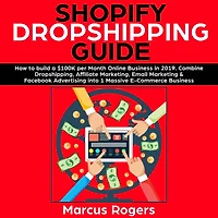 Shopify Dropshipping Guide: How to build a $100K per Month Online Business 2019. Combine Dropshipping, Affiliate Marketing, Email Marketing & Facebook Advertising into 1 Massive E-Commerce