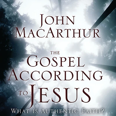 The Gospel According to Jesus: What Is Authentic Faith?