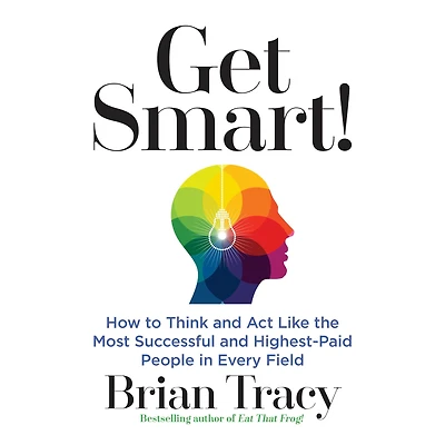 Get Smart!: How to Think and Act Like the Most Successful Highest-Paid People Every Field