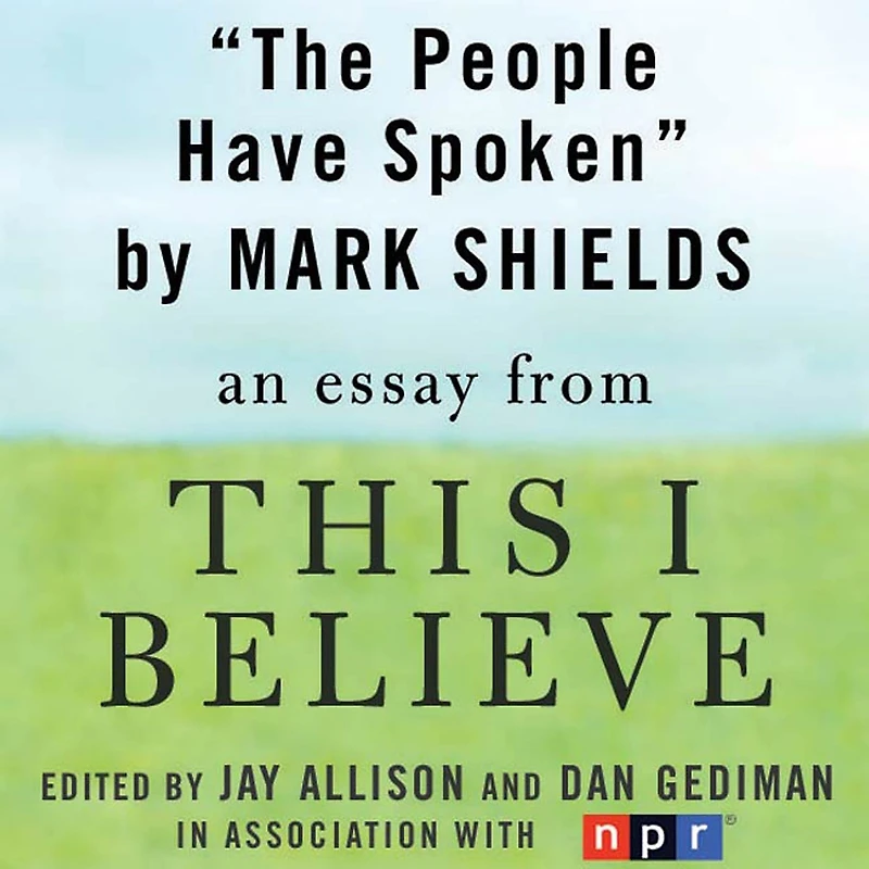 The People Have Spoken: A "This I Believe" Essay
