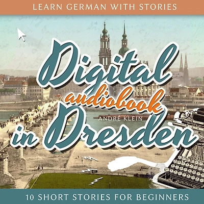 Learn German with Stories: Digital Dresden: 10 Short Stories for Beginners