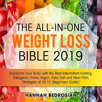 the All-in-One Weight Loss Bible 2019: Transform Your Body with Best Intermittent Fasting, Ketogenic, Paleo, Vegan, Keto Diet and Meal Plan Strategies of 2019 (Beginners Guide)
