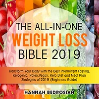 the All-in-One Weight Loss Bible 2019: Transform Your Body with Best Intermittent Fasting, Ketogenic, Paleo, Vegan, Keto Diet and Meal Plan Strategies of 2019 (Beginners Guide)
