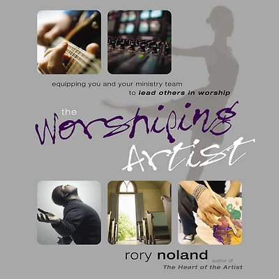 The Worshiping Artist: Equipping You and Your Ministry Team to Lead Others Worship