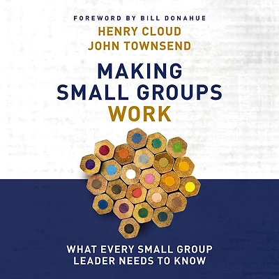 Making Small Groups Work: What Every Group Leader Needs to Know