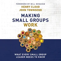 Making Small Groups Work: What Every Group Leader Needs to Know