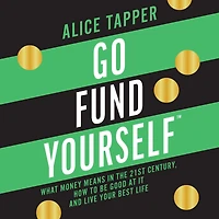 Go Fund Yourself: What Money Means the 21st Century, How to be Good at it and Live Your Best Life