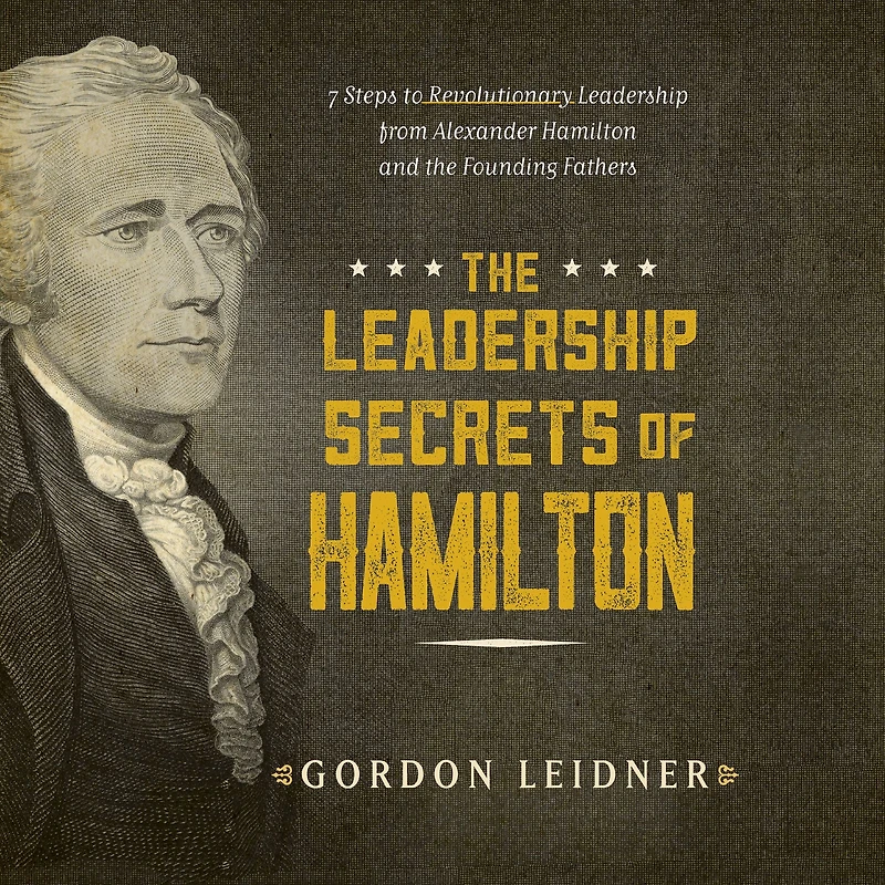 the Leadership Secrets of Hamilton: 7 Steps to Revolutionary from Alexander Hamilton and Founding Fathers
