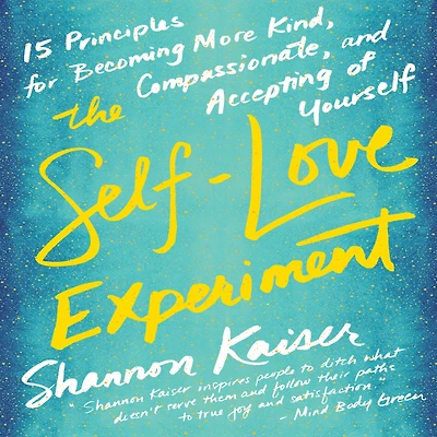 The Self-Love Experiment: Fifteen Principles for Becoming More Kind, Compassionate, and Accepting of Yourself