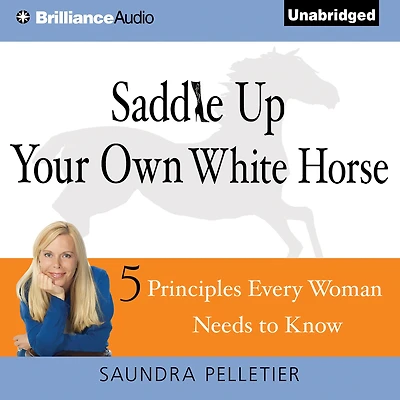 Saddle Up Your Own White Horse: 5 Principles Every Woman Needs to Know