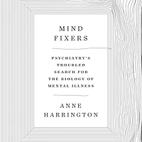 Mind Fixers: Psychiatry's Troubled Search for the Biology of Mental Illness