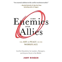 Turn Enemies into Allies: the Art of Peace Workplace (Conflict Resolution for Leaders, Managers, and Anyone Stuck Middle)