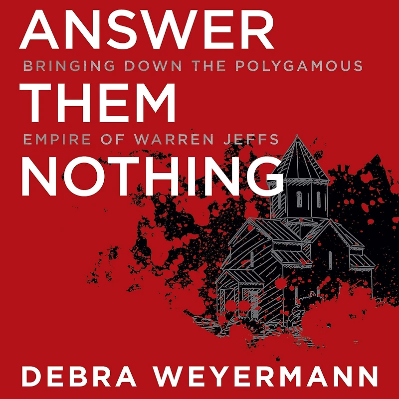 Answer Them Nothing: Bringing Down the Polygamous Empire of Warren Jeffs