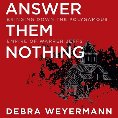 Answer Them Nothing: Bringing Down the Polygamous Empire of Warren Jeffs