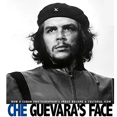 Che Guevara's Face: How a Cuban Photographer's Image Became Cultural Icon