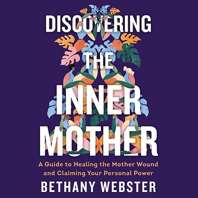 Discovering the Inner Mother: A Guide to Healing Mother Wound and Claiming Your Personal Power