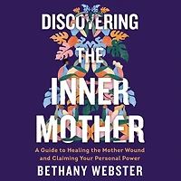 Discovering the Inner Mother: A Guide to Healing Mother Wound and Claiming Your Personal Power