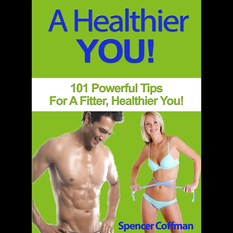 A Healthier You: 101 Powerful Tips For Fitter, You