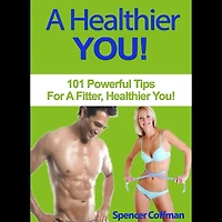 A Healthier You: 101 Powerful Tips For Fitter, You