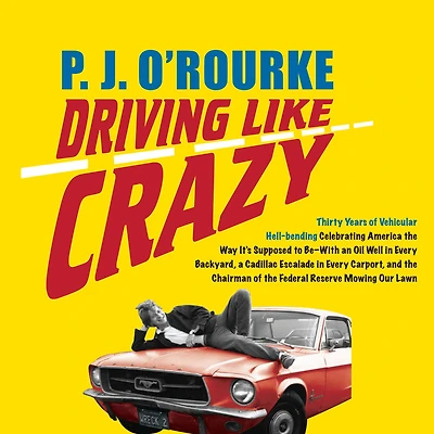 Driving Like Crazy: Thirty Years of Vehicular Hell-Bending, Celebrating America the Way It's Supposed to Be - with an Oil Well Every Backyard, a Cadillac Escalade Carport, and Chairman Federal Reserve Mowing Our Lawn