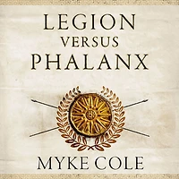 Legion versus Phalanx: the Epic Struggle for Infantry Supremacy Ancient World