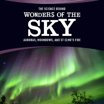 the Science Behind Wonders of Sky: Auroras, Moonbows, and St. Elmo's Fire