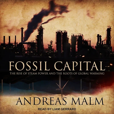 Fossil Capital: the Rise of Steam Power and Roots Global Warming