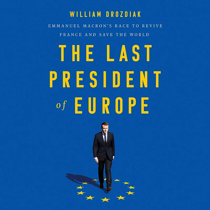 the Last President of Europe: Emmanuel Macron's Race to Revive France and Save World