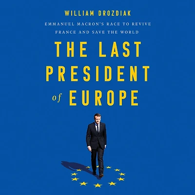 the Last President of Europe: Emmanuel Macron's Race to Revive France and Save World