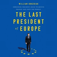 the Last President of Europe: Emmanuel Macron's Race to Revive France and Save World
