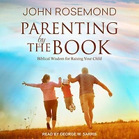Parenting by The Book: Biblical Wisdom for Raising Your Child