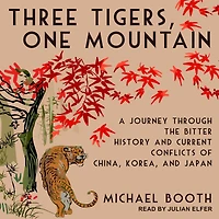 Three Tigers, One Mountain: A Journey Through the Bitter History and Current Conflicts of China, Korea, Japan