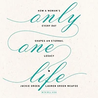 Only One Life: How a Woman's Every Day Shapes an Eternal Legacy