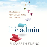 Life Admin: How I Learned to Do Less, Better, and Live More