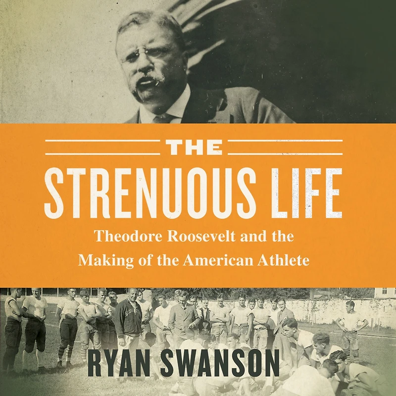 the Strenuous Life: Theodore Roosevelt and Making of American Athlete