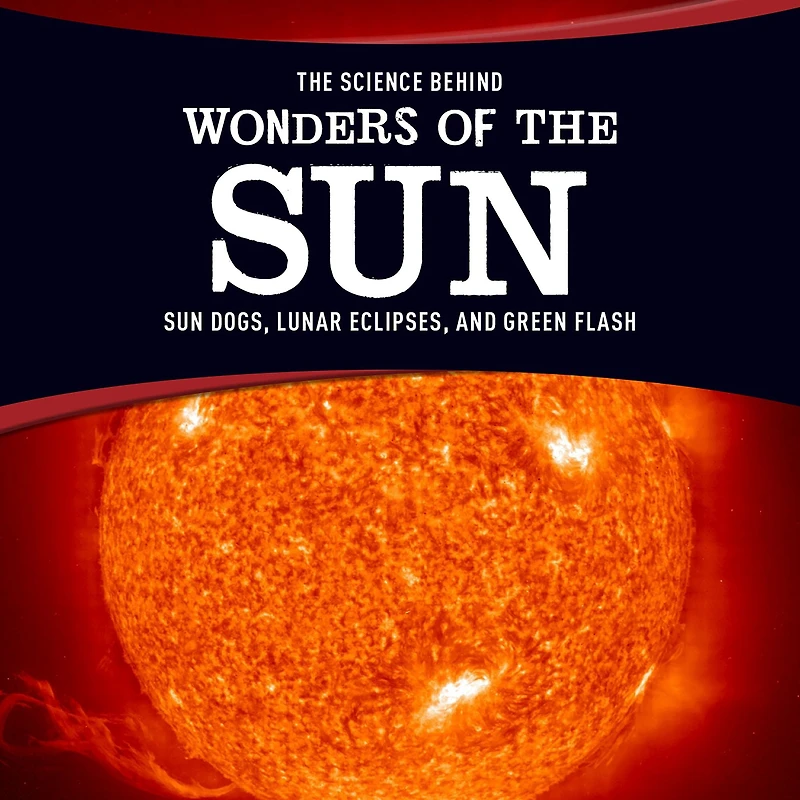 the Science Behind Wonders of Sun: Sun Dogs, Lunar Eclipses, and Green Flash