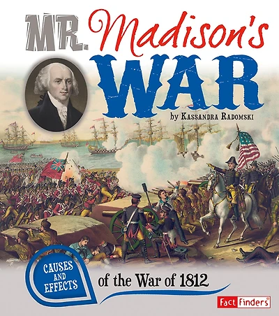 Mr. Madison's War: Causes and Effects of the War 1812