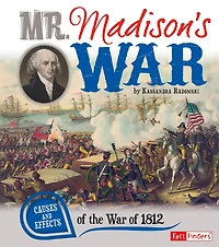 Mr. Madison's War: Causes and Effects of the War 1812